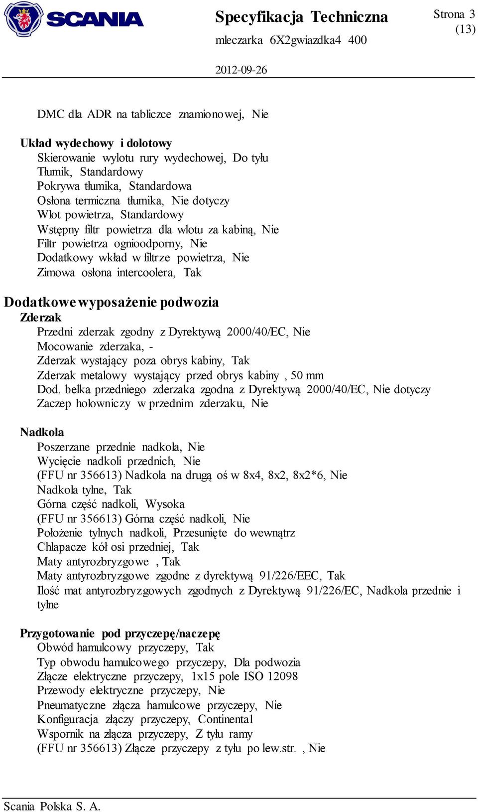 Dodatkowe wyposażenie podwozia Zderzak Przedni zderzak zgodny z Dyrektywą 2000/40/EC, Nie Mocowanie zderzaka, - Zderzak wystający poza obrys kabiny, Tak Zderzak metalowy wystający przed obrys kabiny,