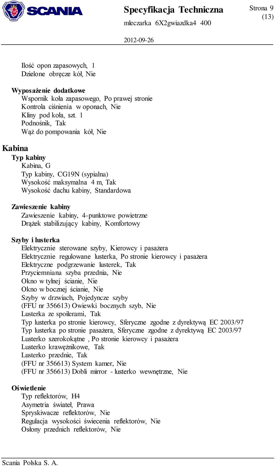 kabiny, 4-punktowe powietrzne Drążek stabilizujący kabiny, Komfortowy Szyby i lusterka Elektrycznie sterowane szyby, Kierowcy i pasażera Elektrycznie regulowane lusterka, Po stronie kierowcy i