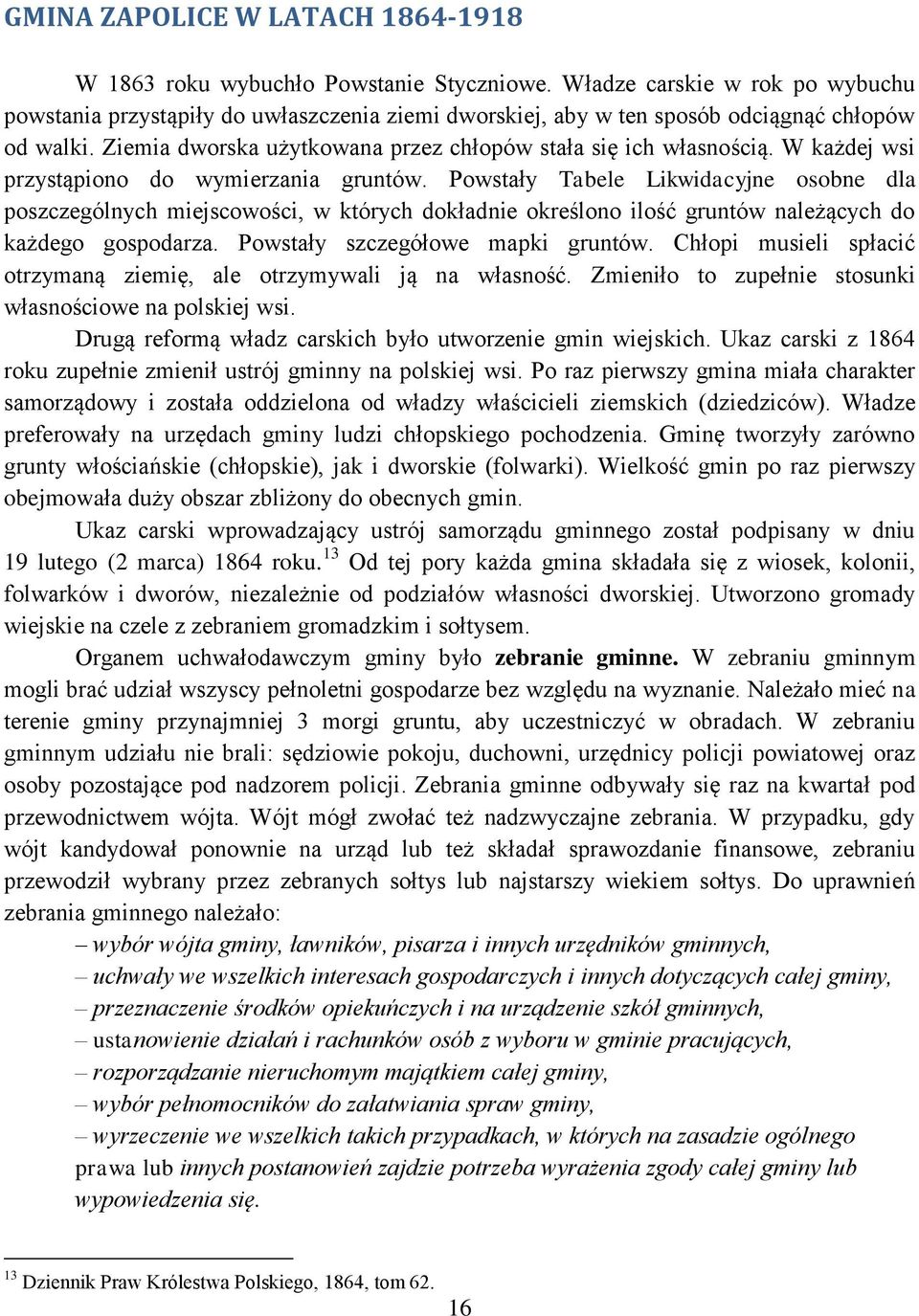 W każdej wsi przystąpiono do wymierzania gruntów. Powstały Tabele Likwidacyjne osobne dla poszczególnych miejscowości, w których dokładnie określono ilość gruntów należących do każdego gospodarza.