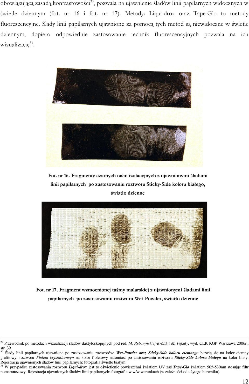 Ślady linii papilarnych ujawnione za pomocą tych metod są niewidoczne w świetle dziennym, dopiero odpowiednie zastosowanie technik fluorescencyjnych pozwala na ich wizualizację 31. Fot. nr 16.
