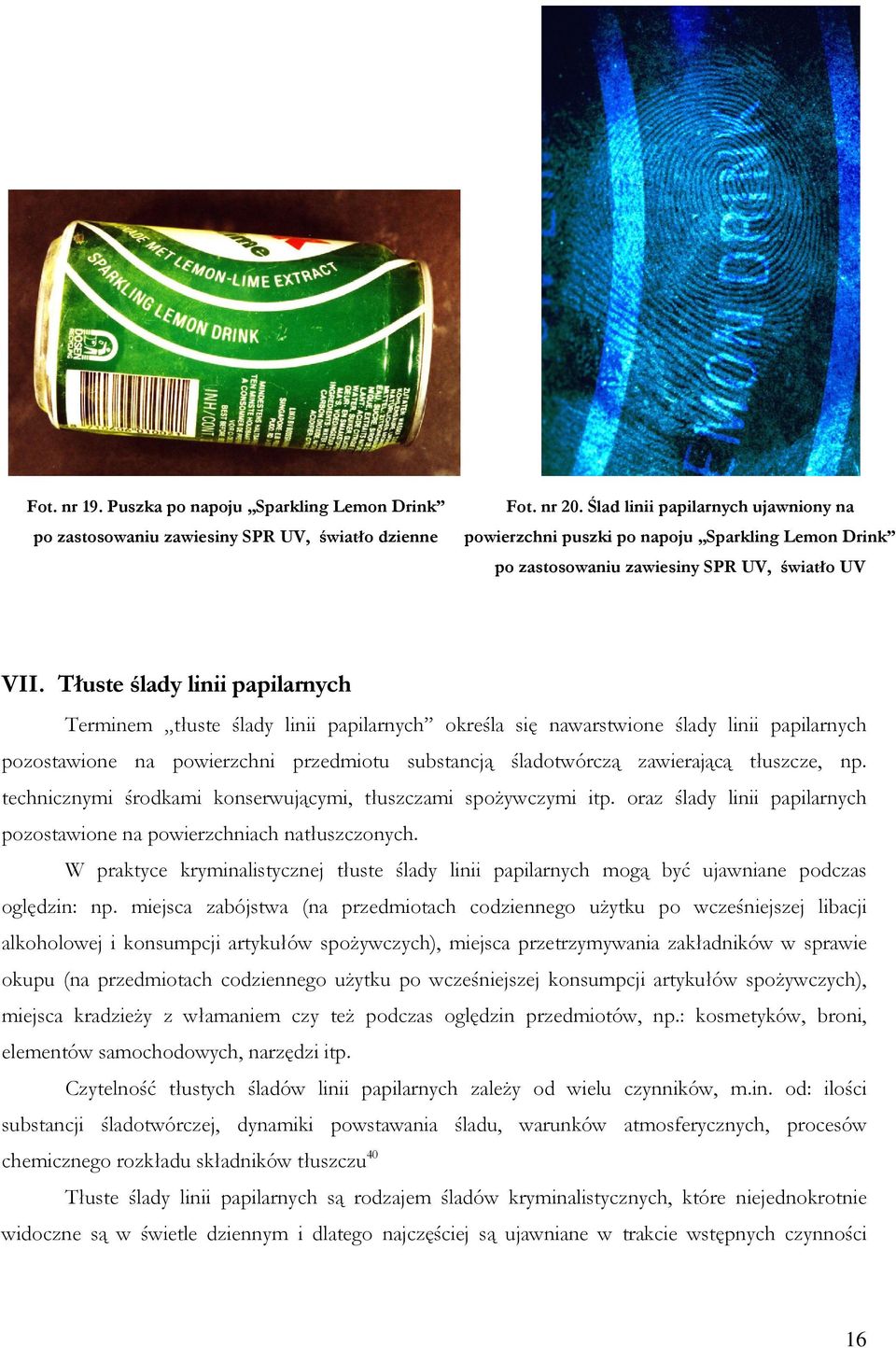 Tłuste ślady linii papilarnych Terminem tłuste ślady linii papilarnych określa się nawarstwione ślady linii papilarnych pozostawione na powierzchni przedmiotu substancją śladotwórczą zawierającą