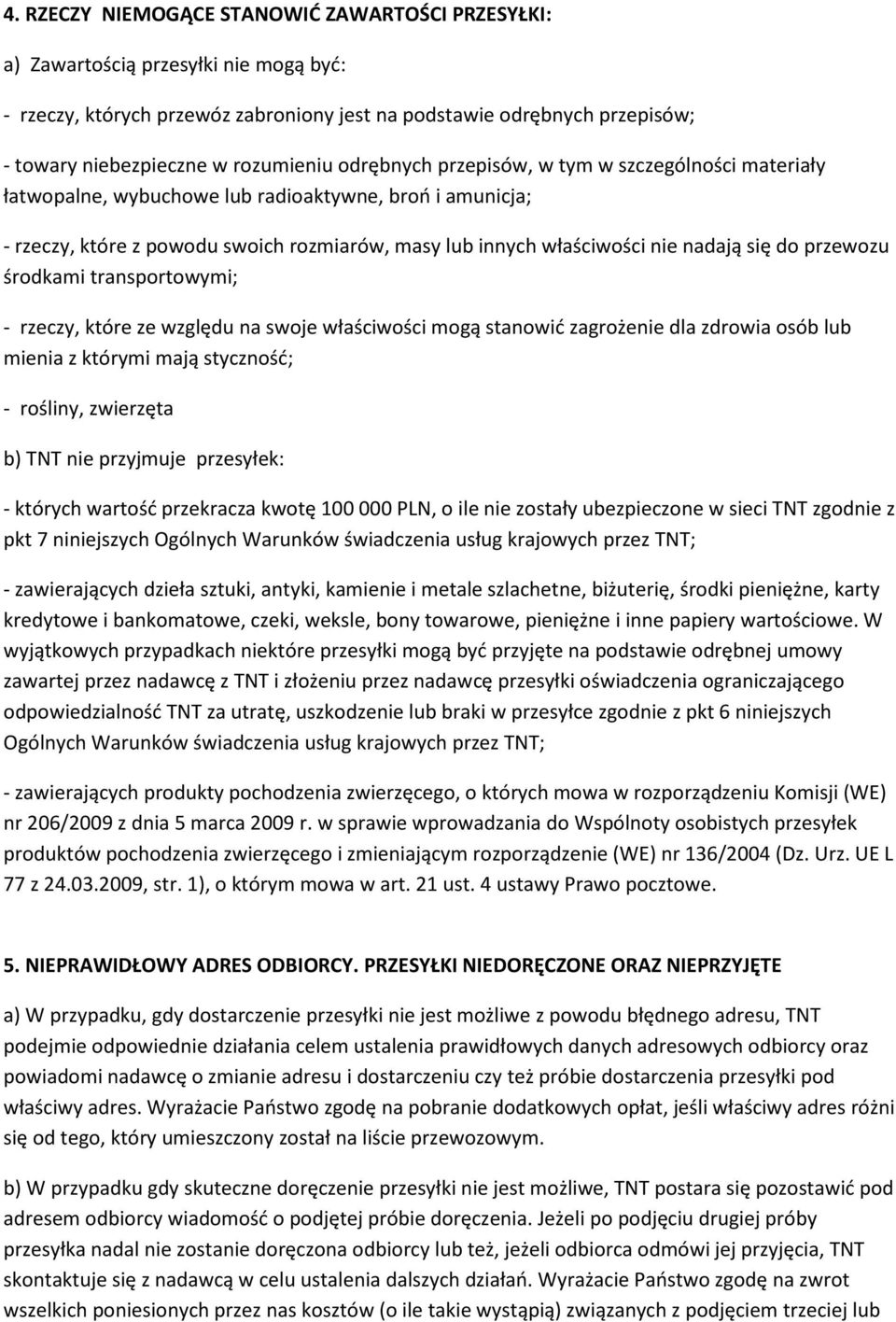 nadają się do przewozu środkami transportowymi; - rzeczy, które ze względu na swoje właściwości mogą stanowić zagrożenie dla zdrowia osób lub mienia z którymi mają styczność; - rośliny, zwierzęta b)