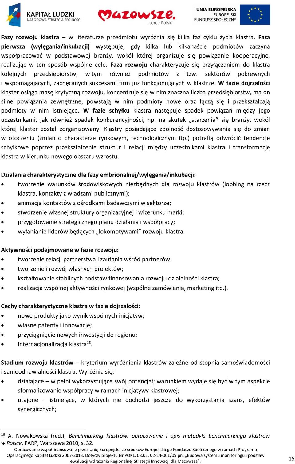 sposób wspólne cele. Faza rozwoju charakteryzuje się przyłączaniem do klastra kolejnych przedsiębiorstw, w tym również podmiotów z tzw.