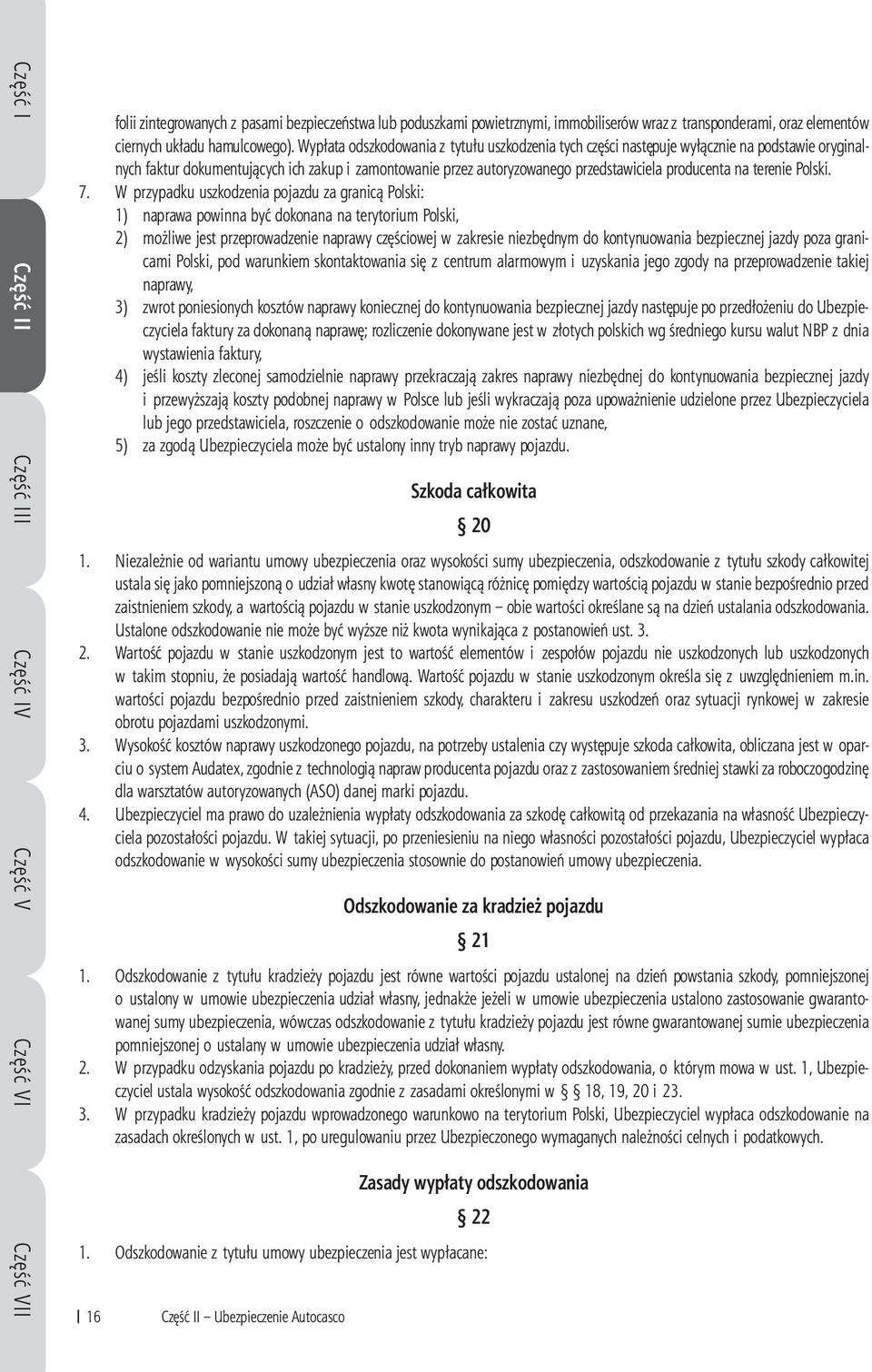 Wypłata odszkodowania z tytułu uszkodzenia tych części następuje wyłącznie na podstawie oryginalnych faktur dokumentujących ich zakup i zamontowanie przez autoryzowanego przedstawiciela producenta na