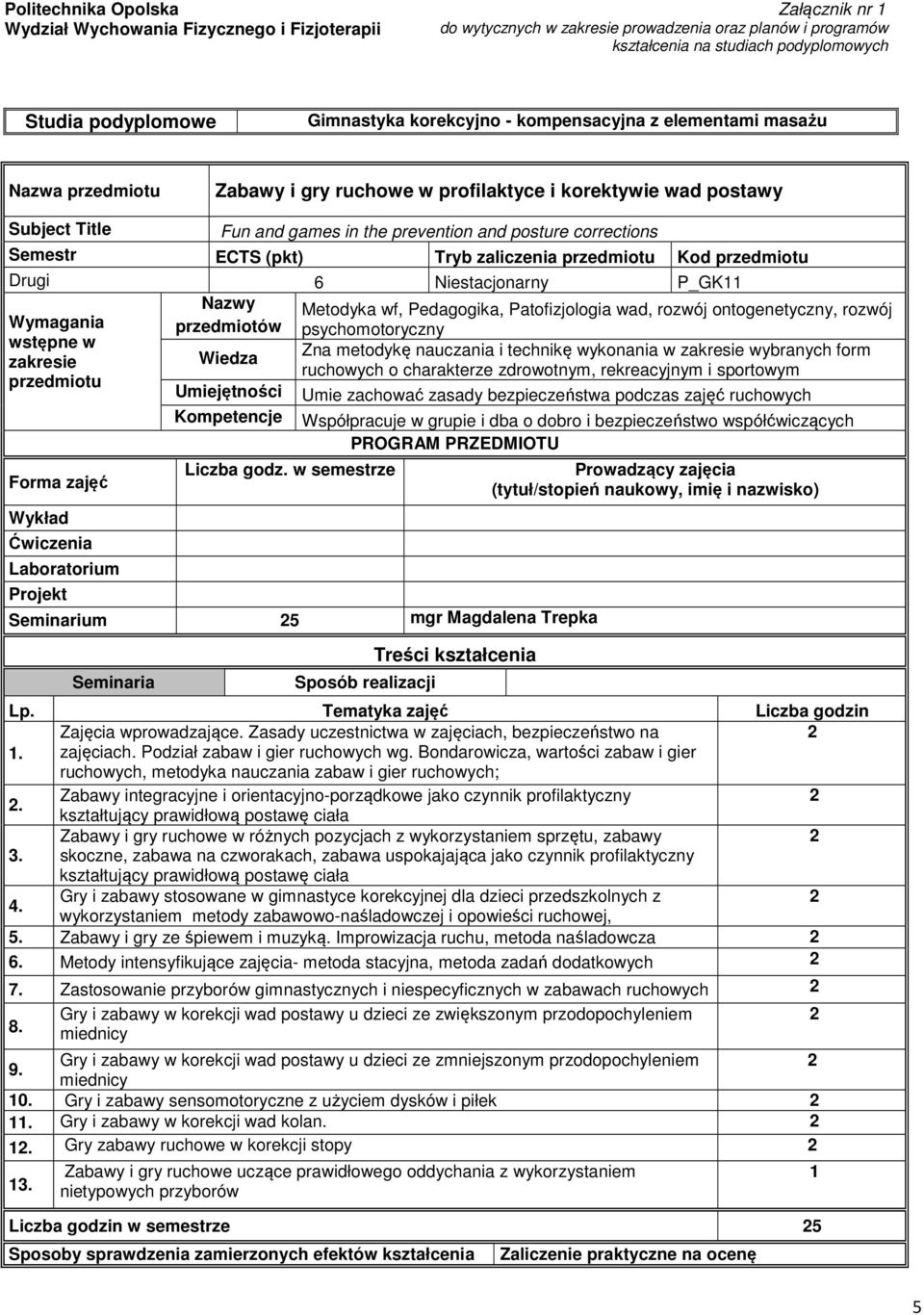 Semestr ECTS (pkt) Tryb zaliczenia przedmiotu Kod przedmiotu Drugi 6 Niestacjonarny P_GK11 Nazwy przedmiotów psychomotoryczny Wymagania wstępne w zakresie przedmiotu Forma zajęć Wykład Ćwiczenia