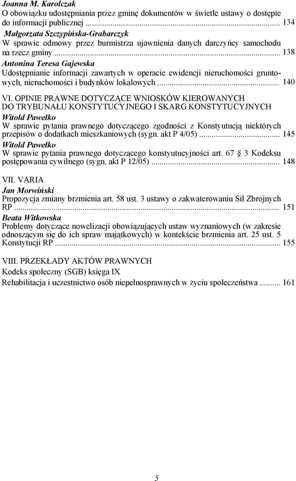 .. 138 Antonina Teresa Gajewska Udostępnianie informacji zawartych w operacie ewidencji nieruchomości gruntowych, nieruchomości i budynków lokalowych... 140 VI.