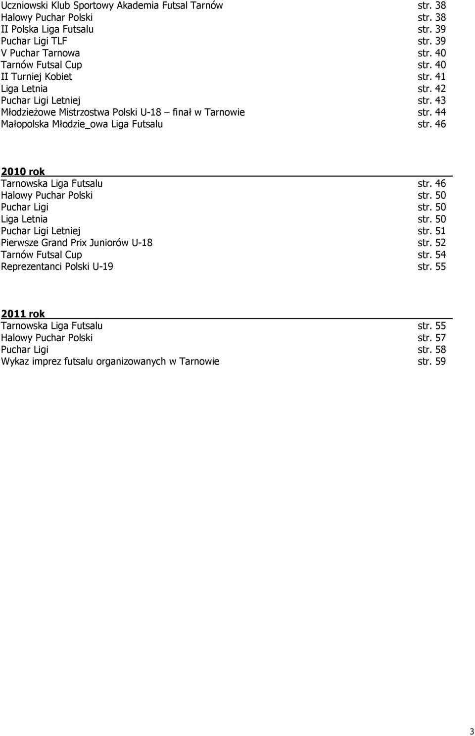 46 2010 rok Tarnowska Liga Futsalu str. 46 Halowy Puchar Polski str. 50 Puchar Ligi str. 50 Liga Letnia str. 50 Puchar Ligi Letniej str. 51 Pierwsze Grand Prix Juniorów U-18 str.