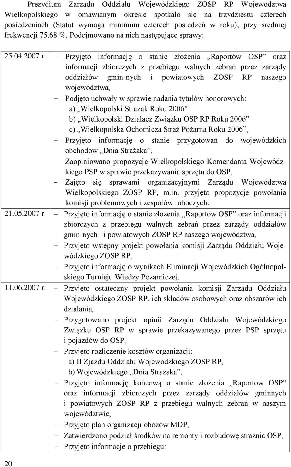 Przyjęto informację o stanie złożenia Raportów OSP oraz informacji zbiorczych z przebiegu walnych zebrań przez zarządy oddziałów gmin-nych i powiatowych ZOSP RP naszego województwa, Podjęto uchwały w