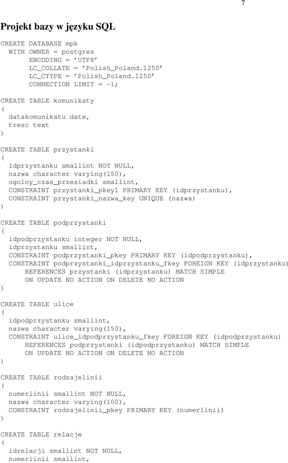 smallint, CONSTRAINT przystanki_pkey1 PRIMARY KEY idprzystanku, CONSTRAINT przystanki_nazwa_key UNIQUE nazwa CREATE TABLE podprzystanki idpodprzystanku integer NOT NULL, idprzystanku smallint,