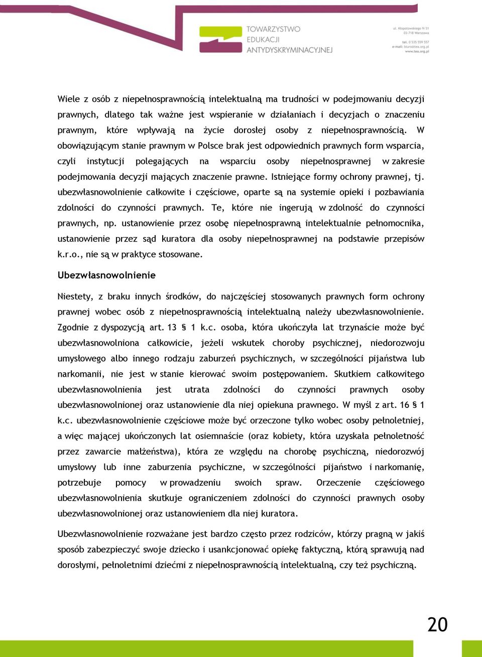 W obowiązującym stanie prawnym w Polsce brak jest odpowiednich prawnych form wsparcia, czyli instytucji polegających na wsparciu osoby niepełnosprawnej w zakresie podejmowania decyzji mających