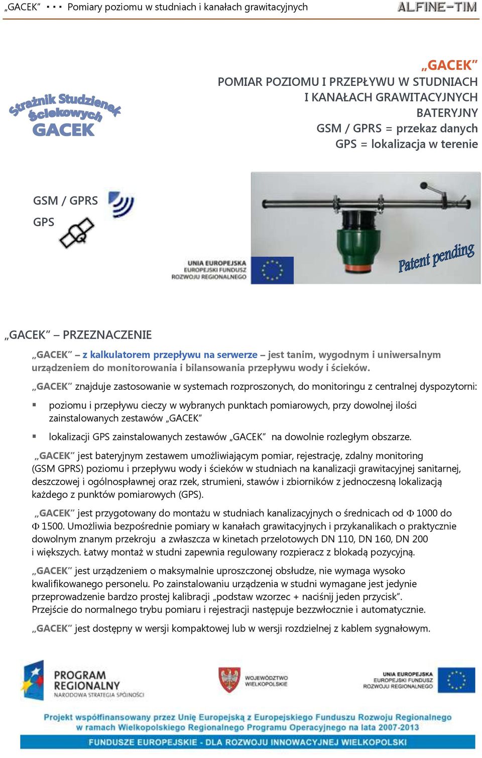 GACEK znajduje zastosowanie w systemach rozproszonych, do monitoringu z centralnej dyspozytorni: poziomu i przepływu cieczy w wybranych punktach pomiarowych, przy dowolnej ilości zainstalowanych