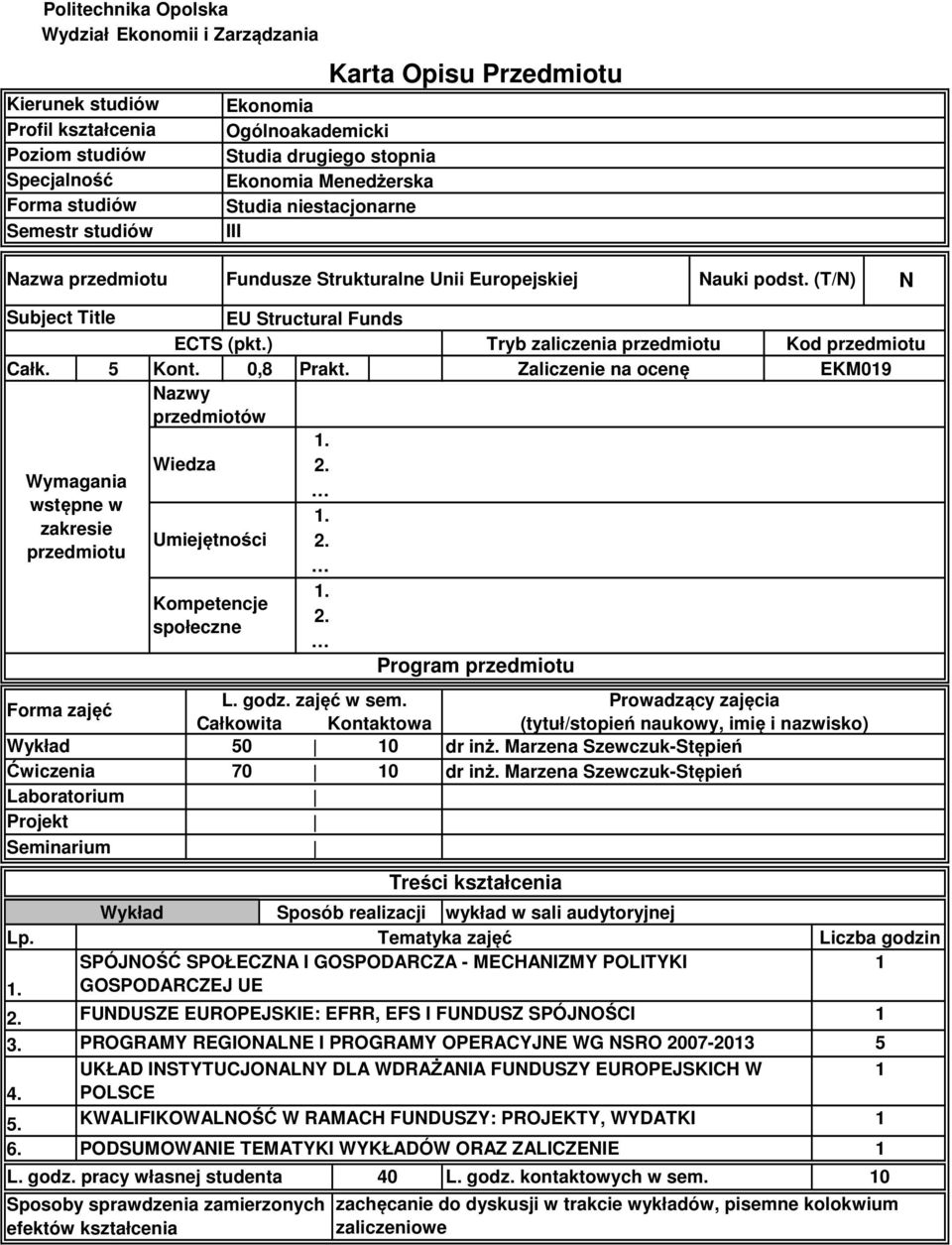 ) Tryb zaliczenia przedmiotu Całk. 5 Kont. 0,8 Prakt. Zaliczenie na ocenę Nazwy przedmiotów. 4. Wymagania wstępne w zakresie przedmiotu Forma zajęć Ćwiczenia Laboratorium Projekt Seminarium Lp. 5. 6.