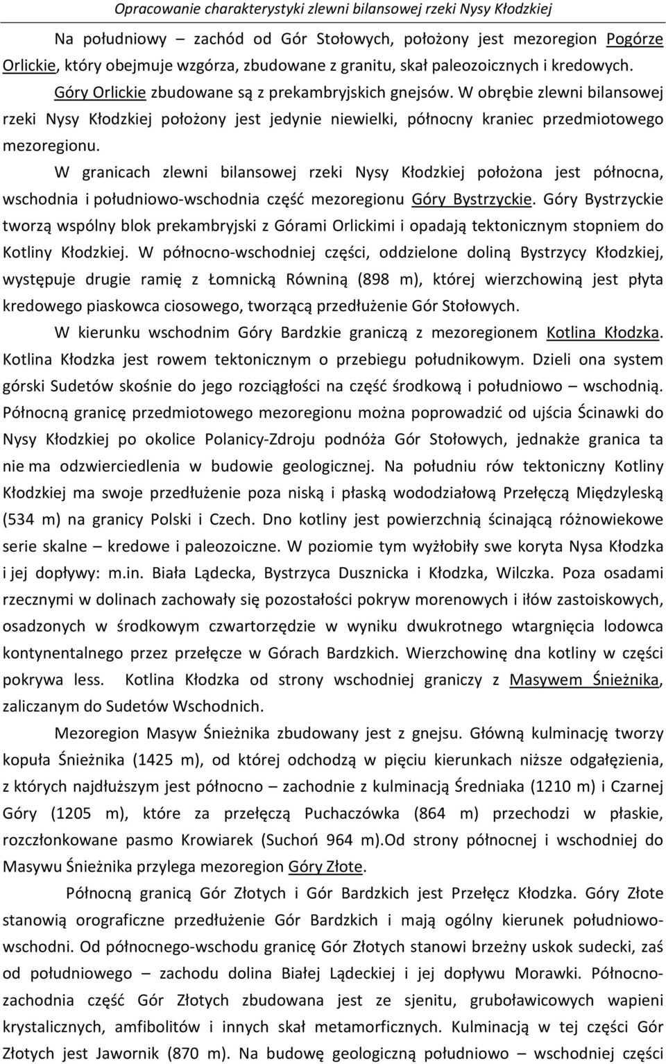 W granicach zlewni bilansowej rzeki Nysy Kłodzkiej położona jest północna, wschodnia i południowo-wschodnia część mezoregionu Góry Bystrzyckie.