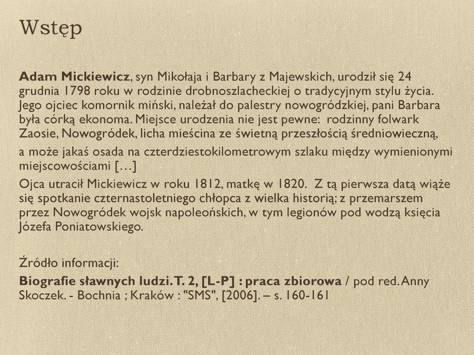 Miejsce urodzenia nie jest pewne: rodzinny folwark Zaosie, Nowogródek, licha mieścina ze świetną przeszłością średniowieczną, a może jakaś osada na czterdziestokilometrowym szlaku między wymienionymi