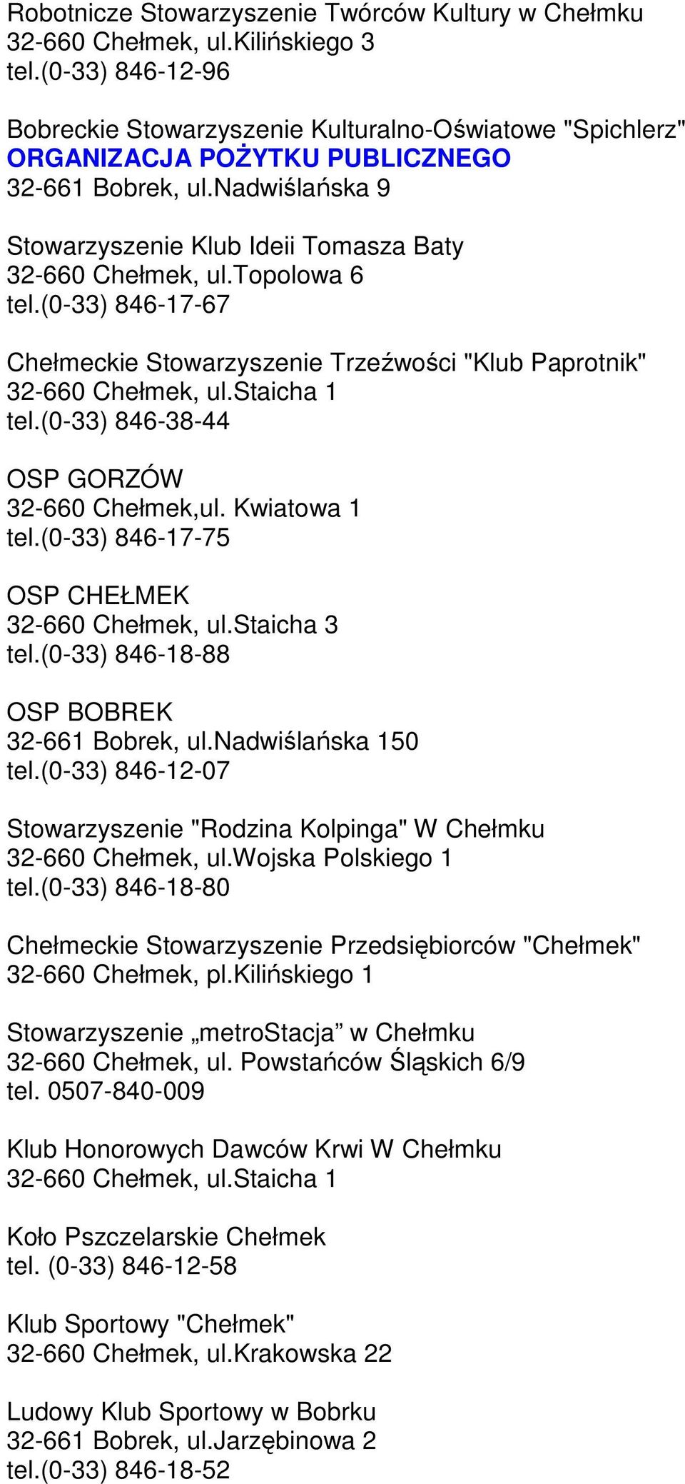 (0-33) 846-38-44 OSP GORZÓW 32-660 Chełmek,ul. Kwiatowa 1 tel.(0-33) 846-17-75 OSP CHEŁMEK 32-660 Chełmek, ul.staicha 3 tel.(0-33) 846-18-88 OSP BOBREK 32-661 Bobrek, ul.nadwiślańska 150 tel.