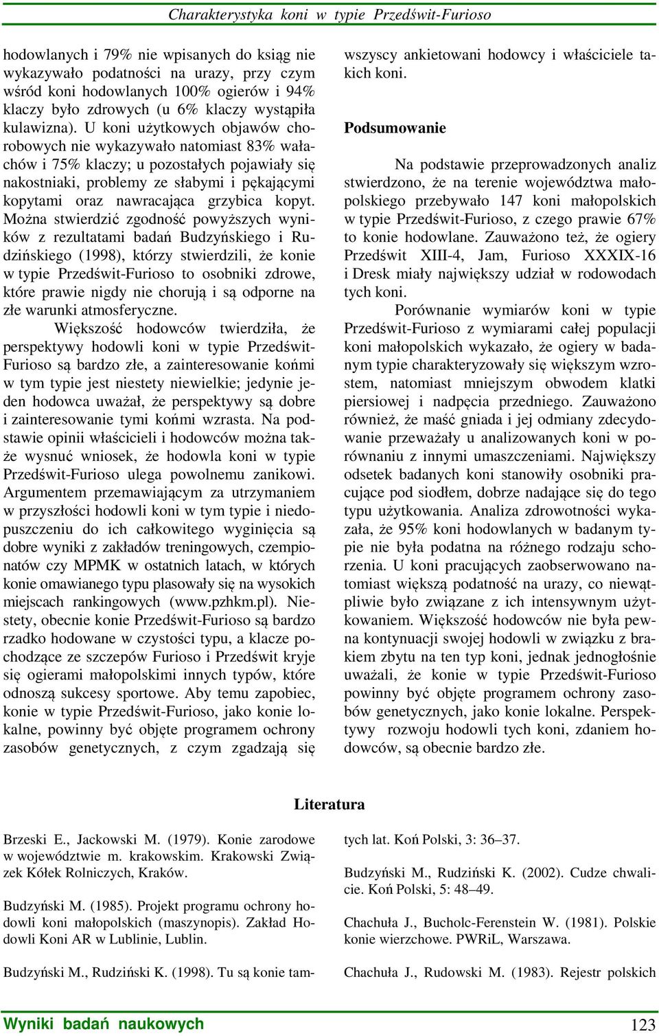 U koni użytkowych objawów chorobowych nie wykazywało natomiast 83% wałachów i 75% klaczy; u pozostałych pojawiały się nakostniaki, problemy ze słabymi i pękającymi kopytami oraz nawracająca grzybica