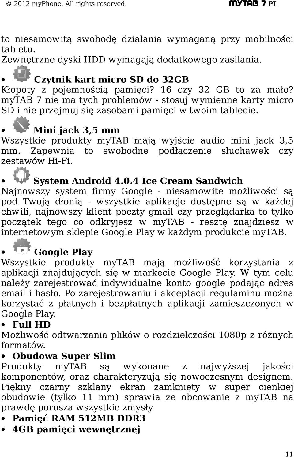 Mini jack 3,5 mm Wszystkie produkty mytab mają wyjście audio mini jack 3,5 mm. Zapewnia to swobodne podłączenie słuchawek czy zestawów Hi-Fi. System Android 4.0.