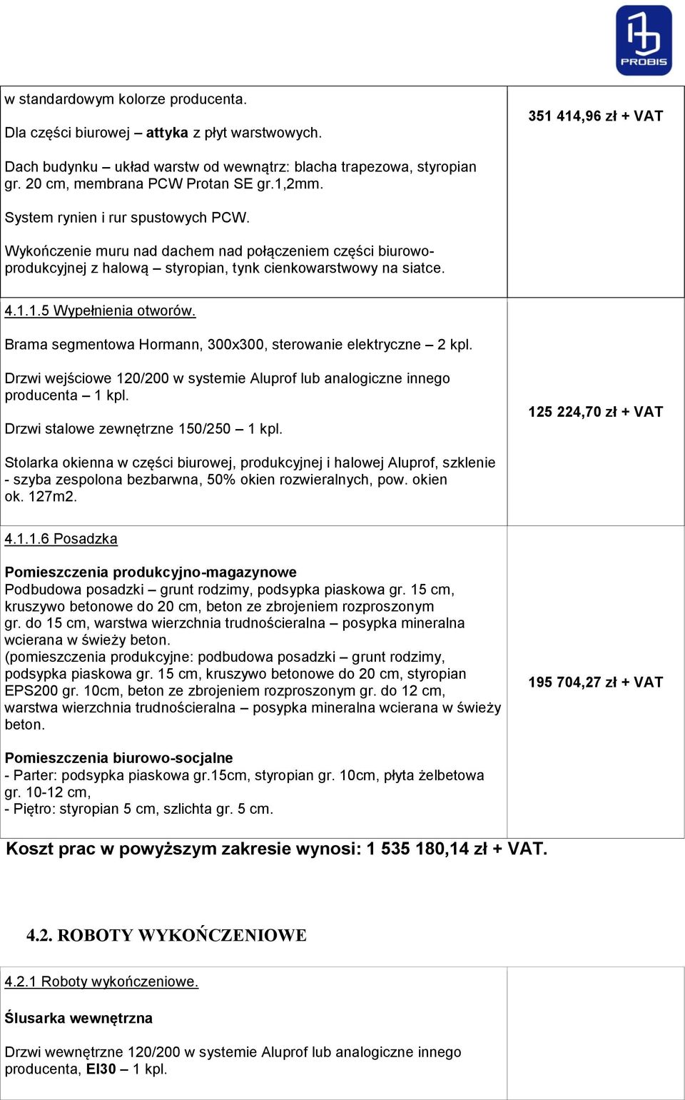 4.1.1.5 Wypełnienia otworów. Brama segmentowa Hormann, 300x300, sterowanie elektryczne 2 kpl. Drzwi wejściowe 120/200 w systemie Aluprof lub analogiczne innego producenta 1 kpl.