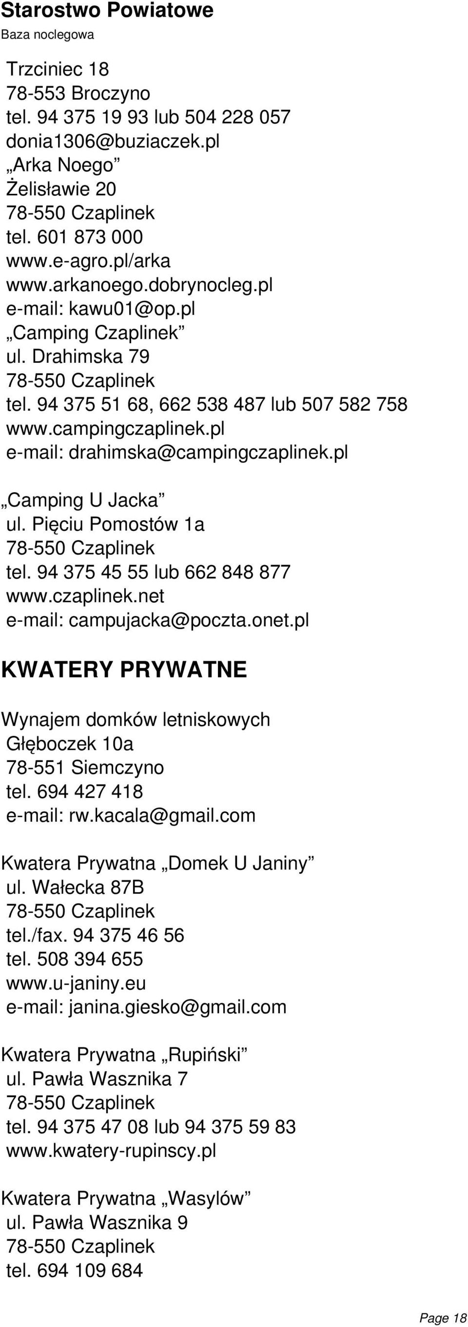 94 375 45 55 lub 662 848 877 www.czaplinek.net e-mail: campujacka@poczta.onet.pl KWATERY PRYWATNE Wynajem domków letniskowych Głęboczek 10a 78-551 Siemczyno tel. 694 427 418 e-mail: rw.kacala@gmail.