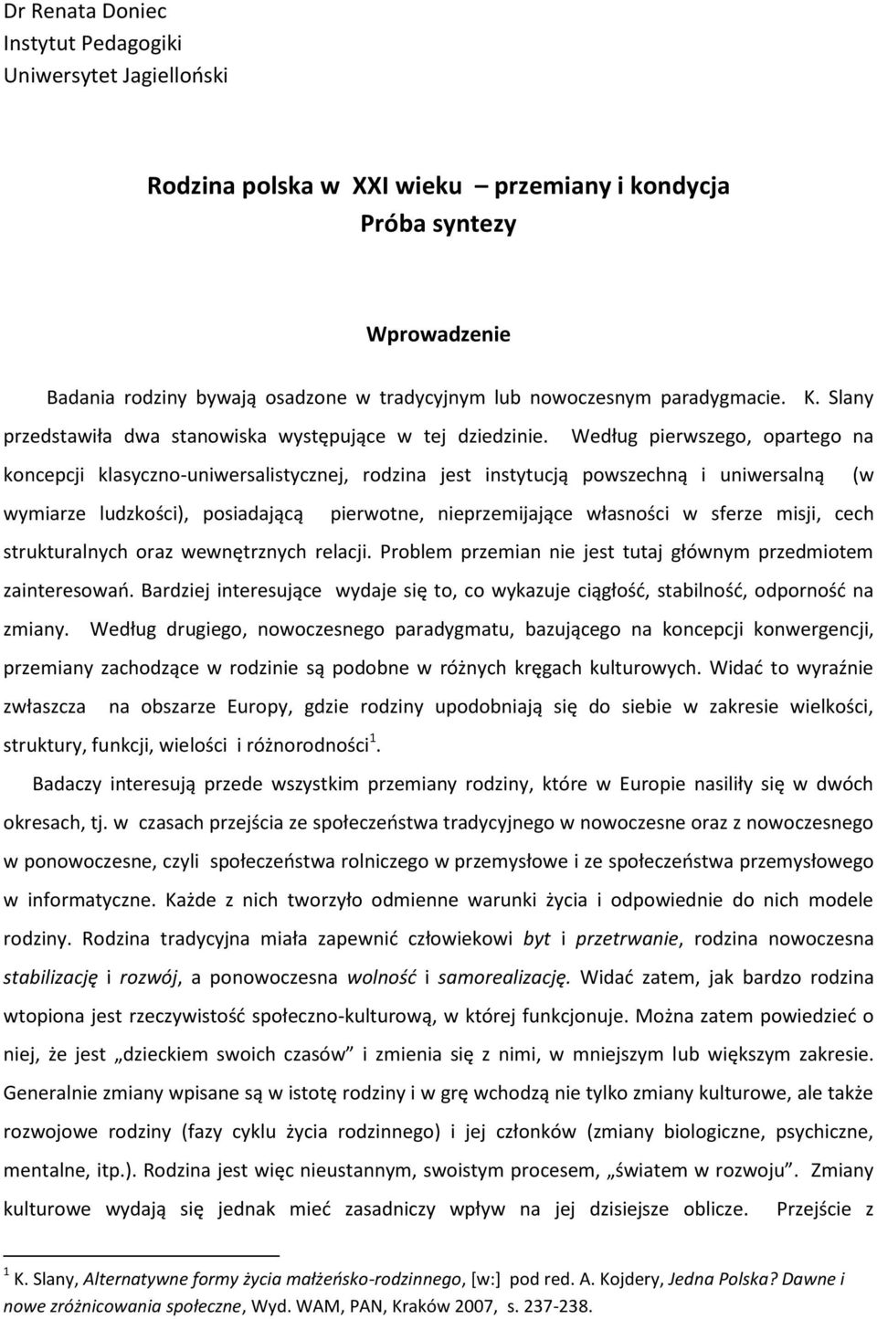 Według pierwszego, opartego na koncepcji klasyczno-uniwersalistycznej, rodzina jest instytucją powszechną i uniwersalną (w wymiarze ludzkości), posiadającą pierwotne, nieprzemijające własności w