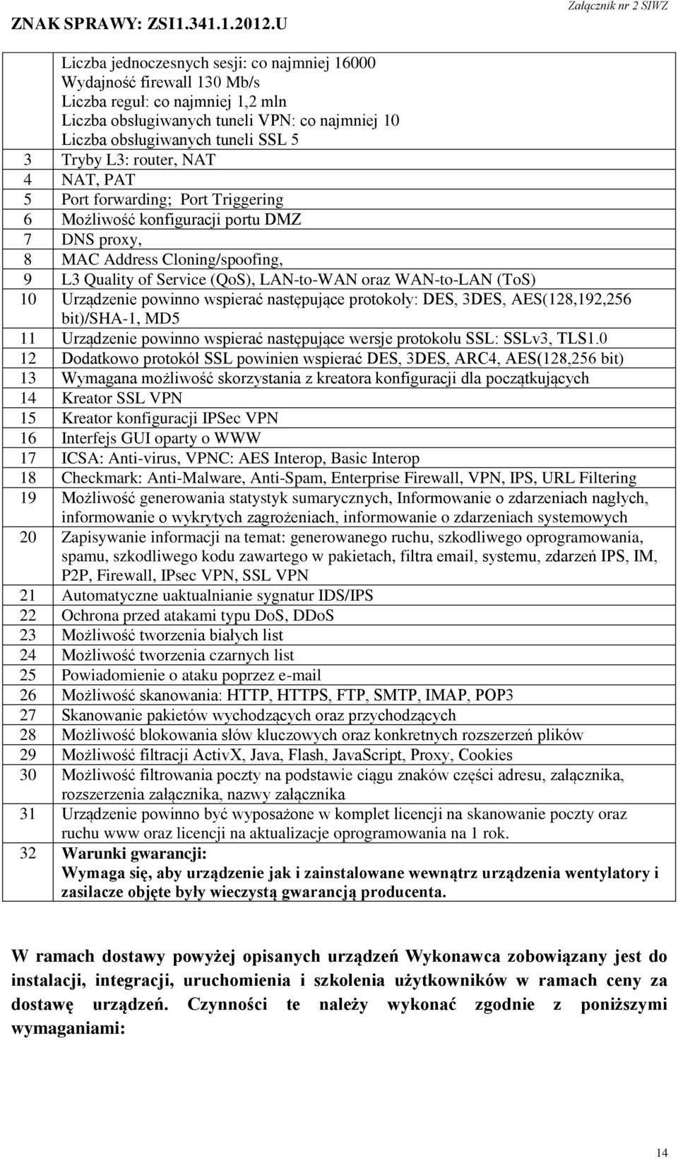 (ToS) 10 Urządzenie powinno wspierać następujące protokoły: DES, 3DES, AES(128,192,256 bit)/sha-1, MD5 11 Urządzenie powinno wspierać następujące wersje protokołu SSL: SSLv3, TLS1.