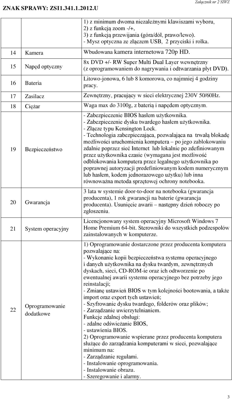 Litowo-jonowa, 6 lub 8 komorowa, co najmniej 4 godziny pracy. 17 Zasilacz Zewnętrzny, pracujący w sieci elektrycznej 230V 50/60Hz. 18 Ciężar Waga max do 3100g, z baterią i napędem optycznym.