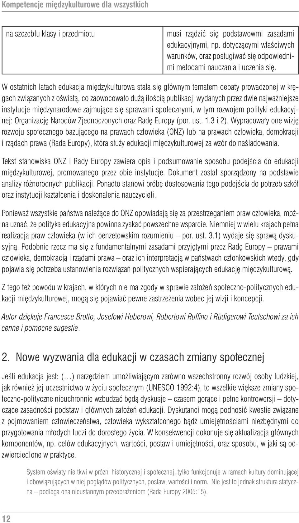 W ostatnich latach edukacja międzykulturowa stała się głównym tematem debaty prowadzonej w kręgach związanych z oświatą, co zaowocowało dużą ilością publikacji wydanych przez dwie najważniejsze