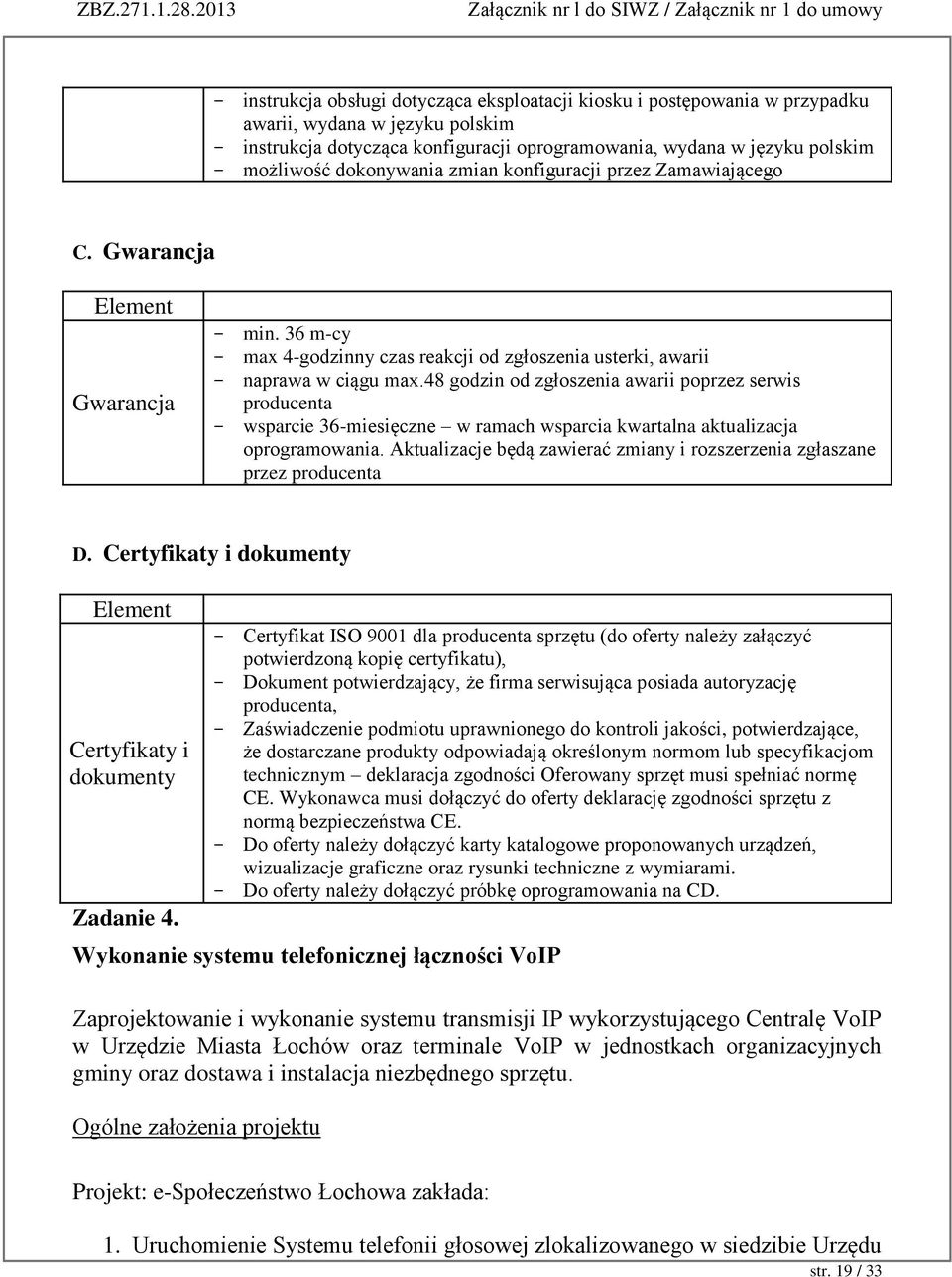 48 godzin od zgłoszenia awarii poprzez serwis producenta wsparcie 36-miesięczne w ramach wsparcia kwartalna aktualizacja oprogramowania.