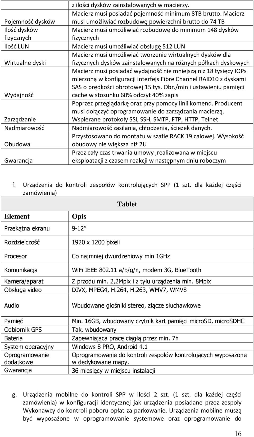 Macierz musi umożliwiać rozbudowę powierzchni brutto do 74 TB Macierz musi umożliwiać rozbudowę do minimum 148 dysków fizycznych Macierz musi umożliwiać obsługę 512 LUN Macierz musi umożliwiać