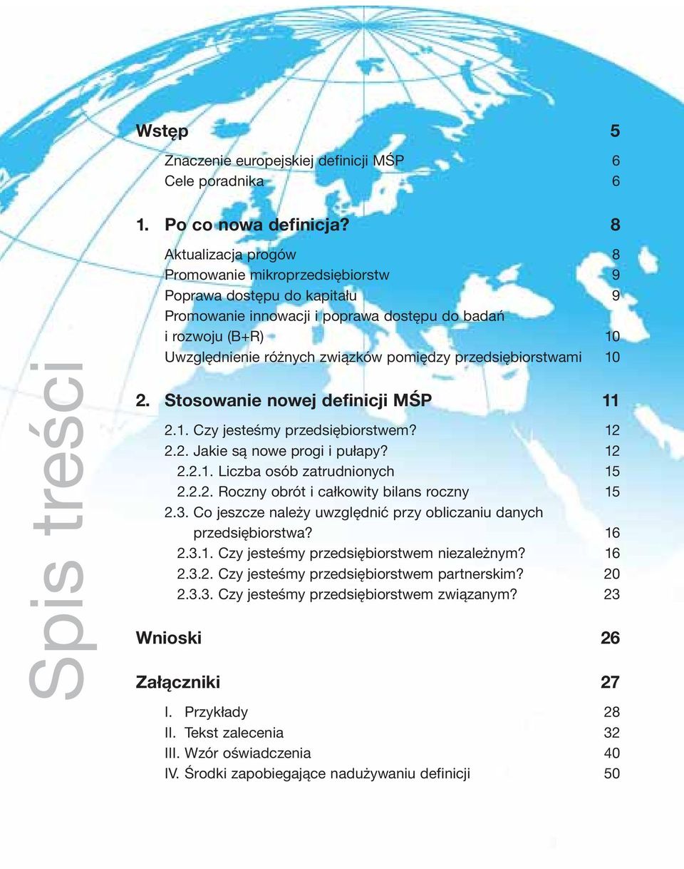 pomiędzy przedsiębiorstwami 10 2. Stosowanie nowej definicji MŚP 11 2.1. Czy jesteśmy przedsiębiorstwem? 12 2.2. Jakie są nowe progi i pułapy? 12 2.2.1. Liczba osób zatrudnionych 15 2.2.2. Roczny obrót i całkowity bilans roczny 15 2.