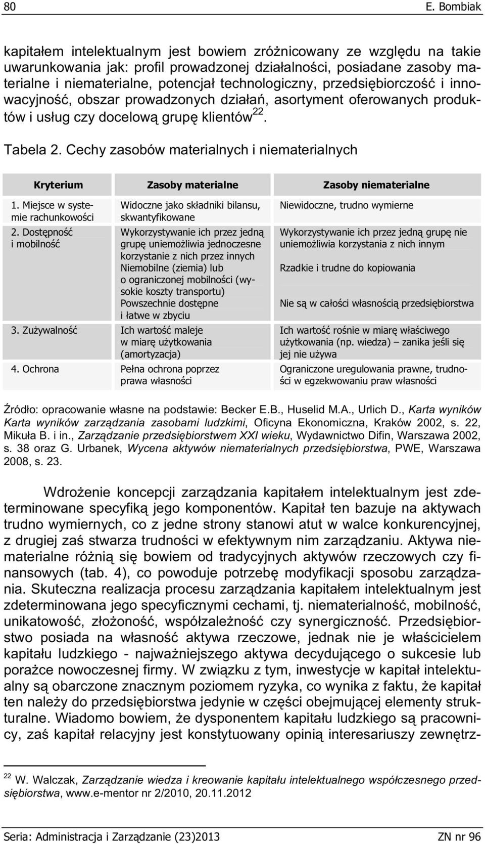 Cechy zasobów materialnych i niematerialnych Kryterium Zasoby materialne Zasoby niematerialne 1. Miejsce w systemie rachunkowo ci 2.