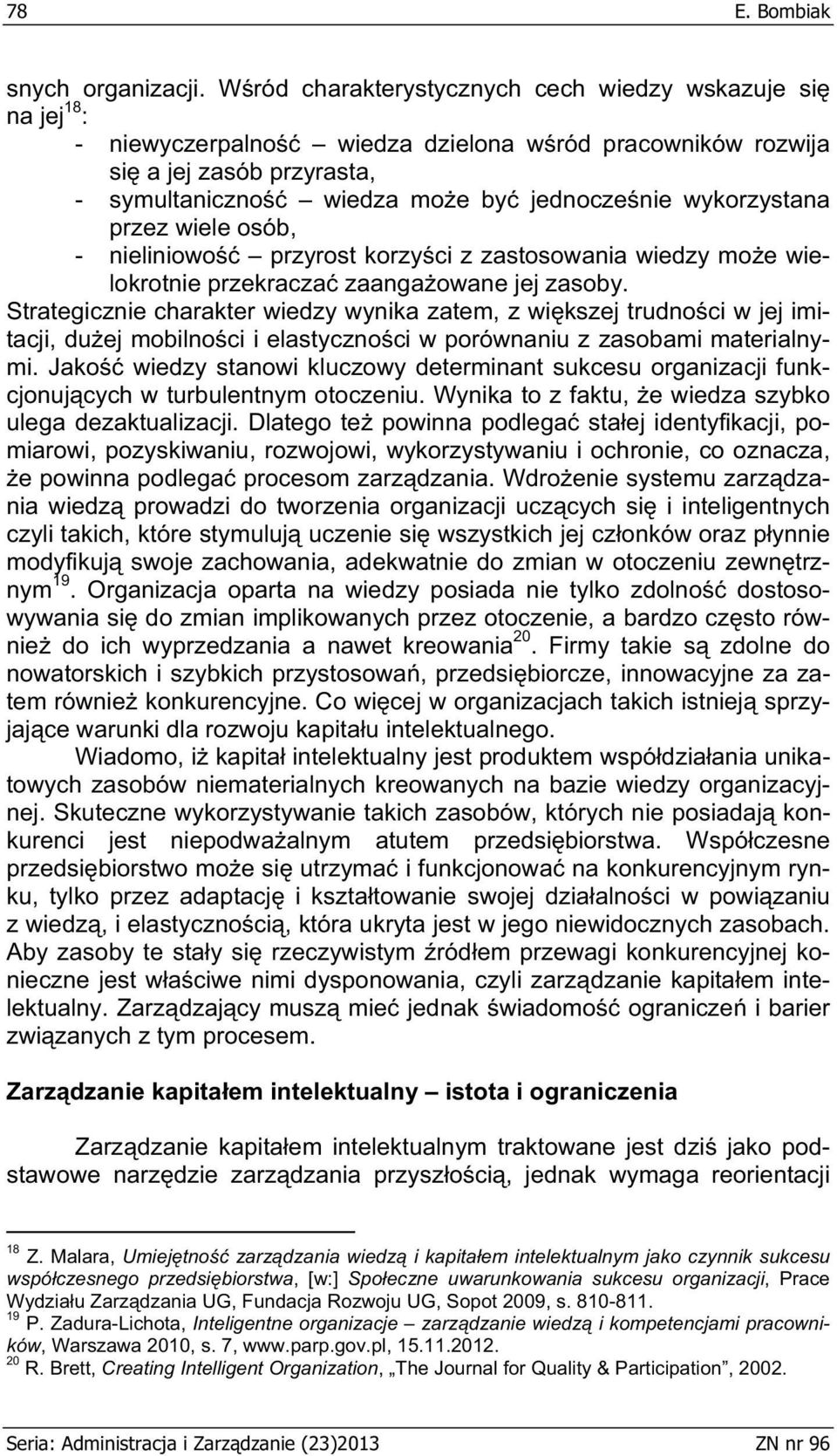 wykorzystana przez wiele osób, - nieliniowo przyrost korzy ci z zastosowania wiedzy mo e wielokrotnie przekracza zaanga owane jej zasoby.