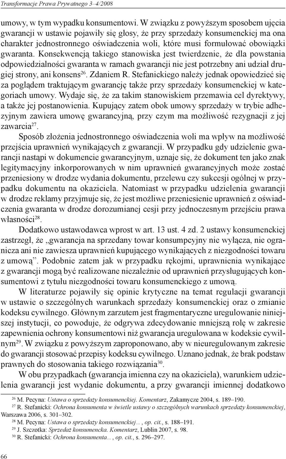 gwaranta. Konsekwencją takiego stanowiska jest twierdzenie, że dla powstania odpowiedzialności gwaranta w ramach gwarancji nie jest potrzebny ani udział drugiej strony, ani konsens 26. Zdaniem R.