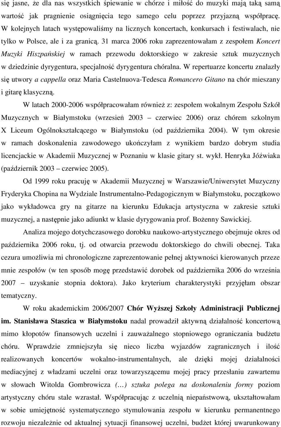 31 marca 2006 roku zaprezentowałam z zespołem Koncert Muzyki Hiszpańskiej w ramach przewodu doktorskiego w zakresie sztuk muzycznych w dziedzinie dyrygentura, specjalność dyrygentura chóralna.