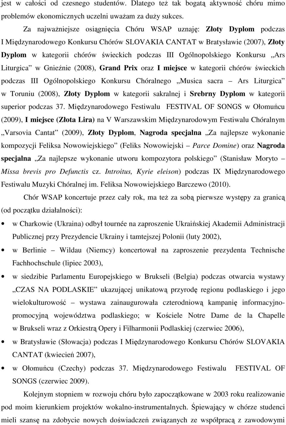 Ogólnopolskiego Konkursu Ars Liturgica w Gnieźnie (2008), Grand Prix oraz I miejsce w kategorii chórów świeckich podczas III Ogólnopolskiego Konkursu Chóralnego Musica sacra Ars Liturgica w Toruniu