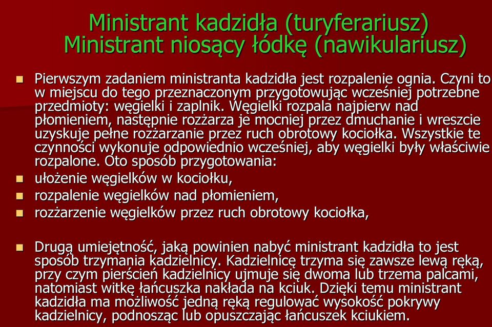 Węgielki rozpala najpierw nad płomieniem, następnie rozżarza je mocniej przez dmuchanie i wreszcie uzyskuje pełne rozżarzanie przez ruch obrotowy kociołka.