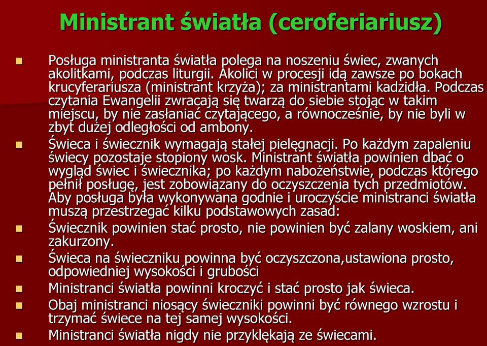 Podczas czytania Ewangelii zwracają się twarzą do siebie stojąc w takim miejscu, by nie zasłaniać czytającego, a równocześnie, by nie byli w zbyt dużej odległości od ambony.