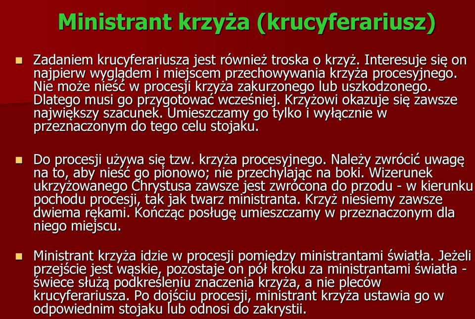 Umieszczamy go tylko i wyłącznie w przeznaczonym do tego celu stojaku. Do procesji używa się tzw. krzyża procesyjnego. Należy zwrócić uwagę na to, aby nieść go pionowo; nie przechylając na boki.