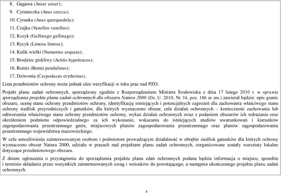 Lista przedmiotów ochrony może jednak ulec weryfikacji w toku prac nad PZO. Projekt planu zadań ochronnych, sporządzony zgodnie z Rozporządzeniem Ministra Środowiska z dnia 17 lutego 2010 r.