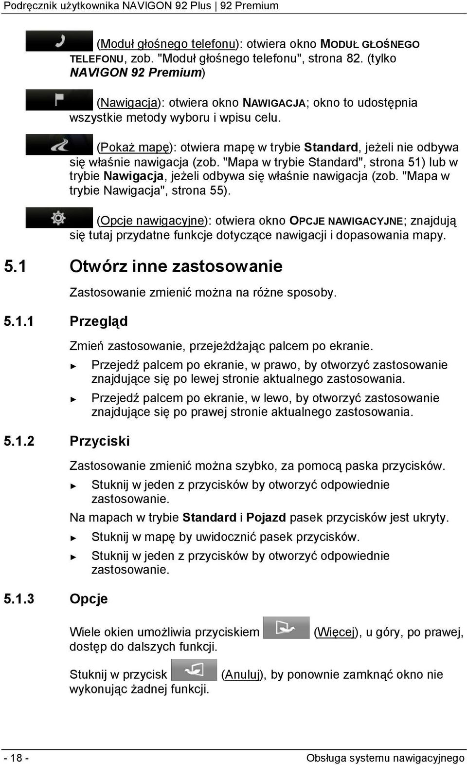 (Pokaż mapę): otwiera mapę w trybie Standard, jeżeli nie odbywa się właśnie nawigacja (zob. "Mapa w trybie Standard", strona 51) lub w trybie Nawigacja, jeżeli odbywa się właśnie nawigacja (zob.