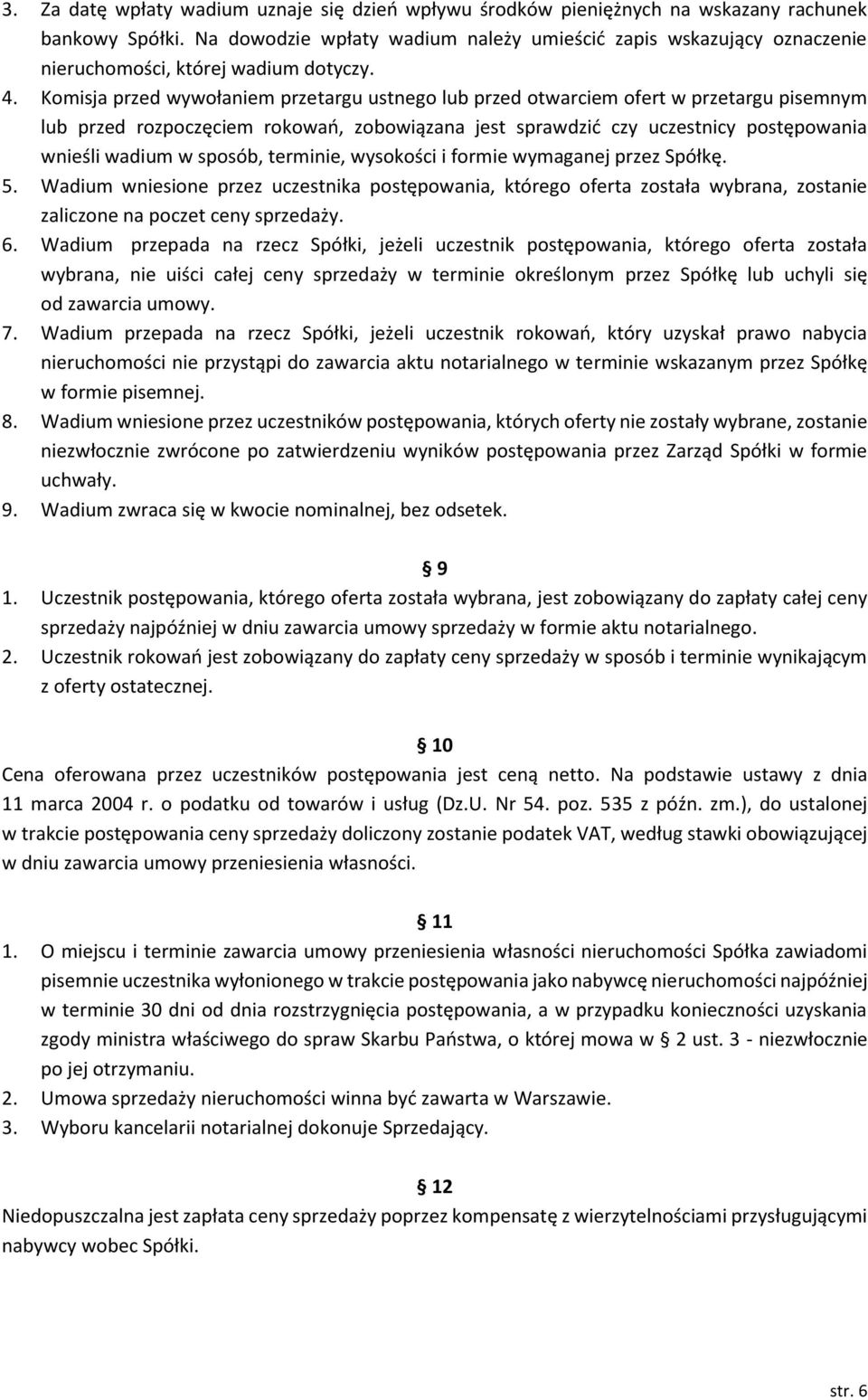 Komisja przed wywołaniem przetargu ustnego lub przed otwarciem ofert w przetargu pisemnym lub przed rozpoczęciem rokowań, zobowiązana jest sprawdzić czy uczestnicy postępowania wnieśli wadium w