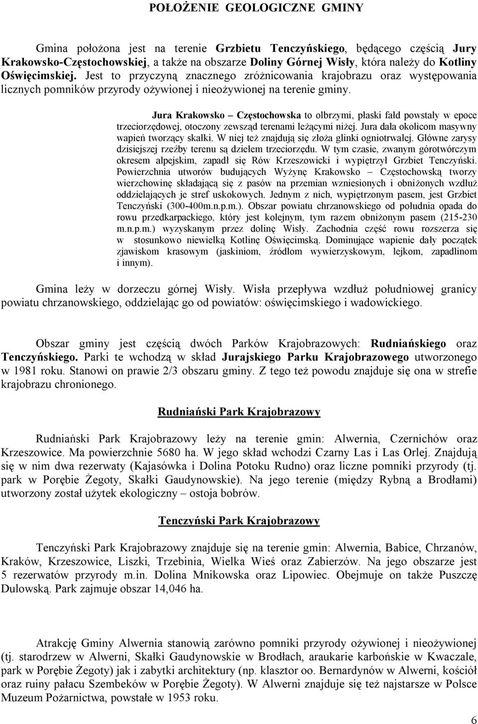 Jura Krakowsko Częstochowska to olbrzymi, płaski fałd powstały w epoce trzeciorzędowej, otoczony zewsząd terenami leżącymi niżej. Jura dała okolicom masywny wapień tworzący skałki.