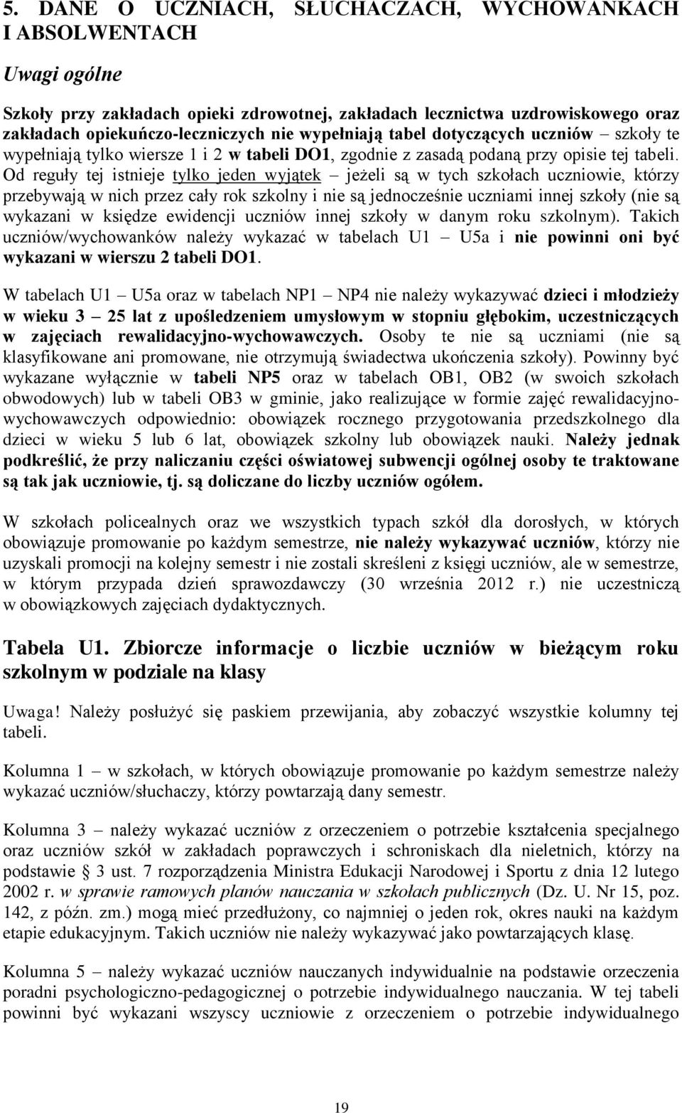 Od reguły tej istnieje tylko jeden wyjątek jeżeli są w tych szkołach uczniowie, którzy przebywają w nich przez cały rok szkolny i nie są jednocześnie uczniami innej szkoły (nie są wykazani w księdze