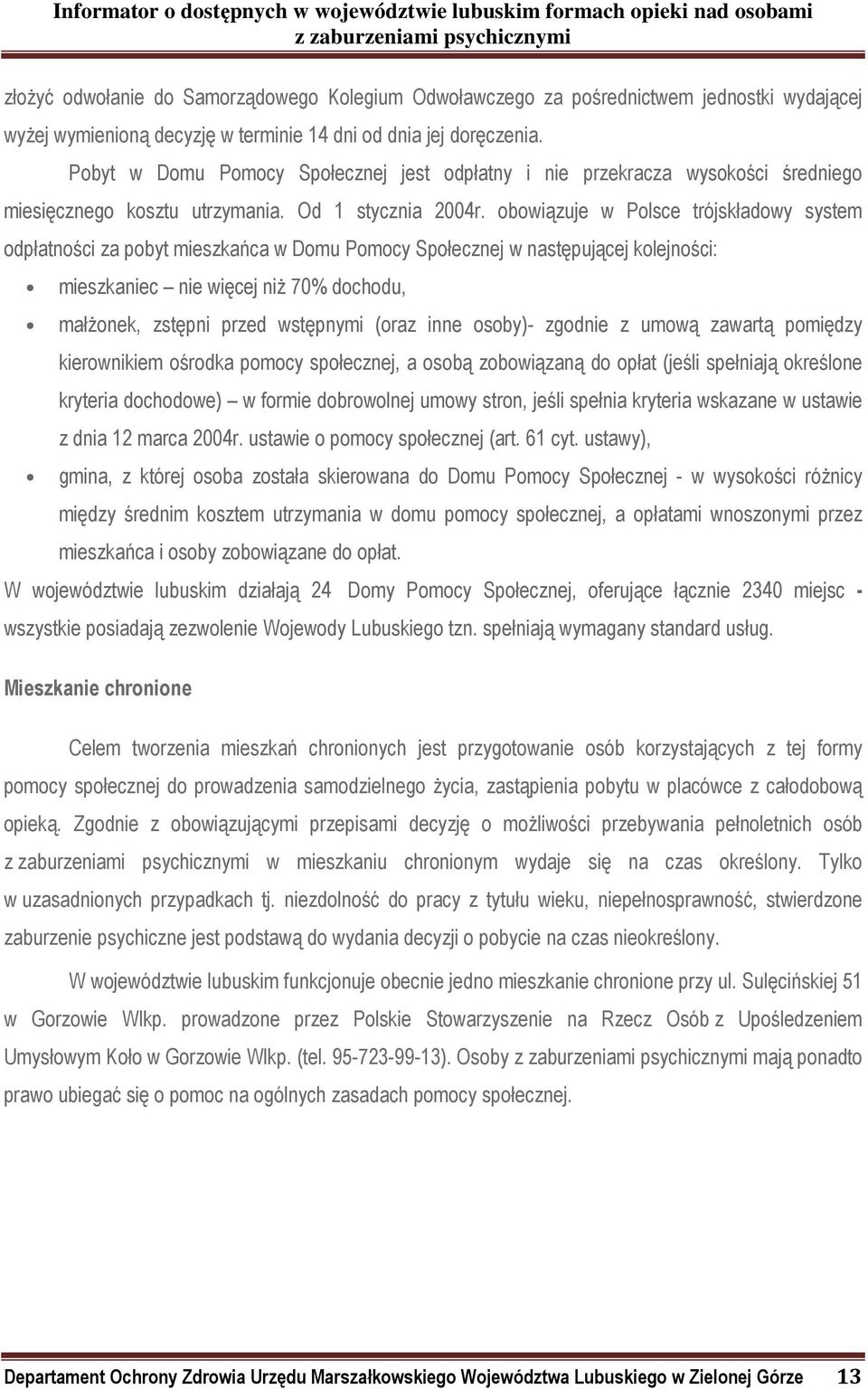 obowiązuje w Polsce trójskładowy system odpłatności za pobyt mieszkańca w Domu Pomocy Społecznej w następującej kolejności: mieszkaniec nie więcej niż 70% dochodu, małżonek, zstępni przed wstępnymi