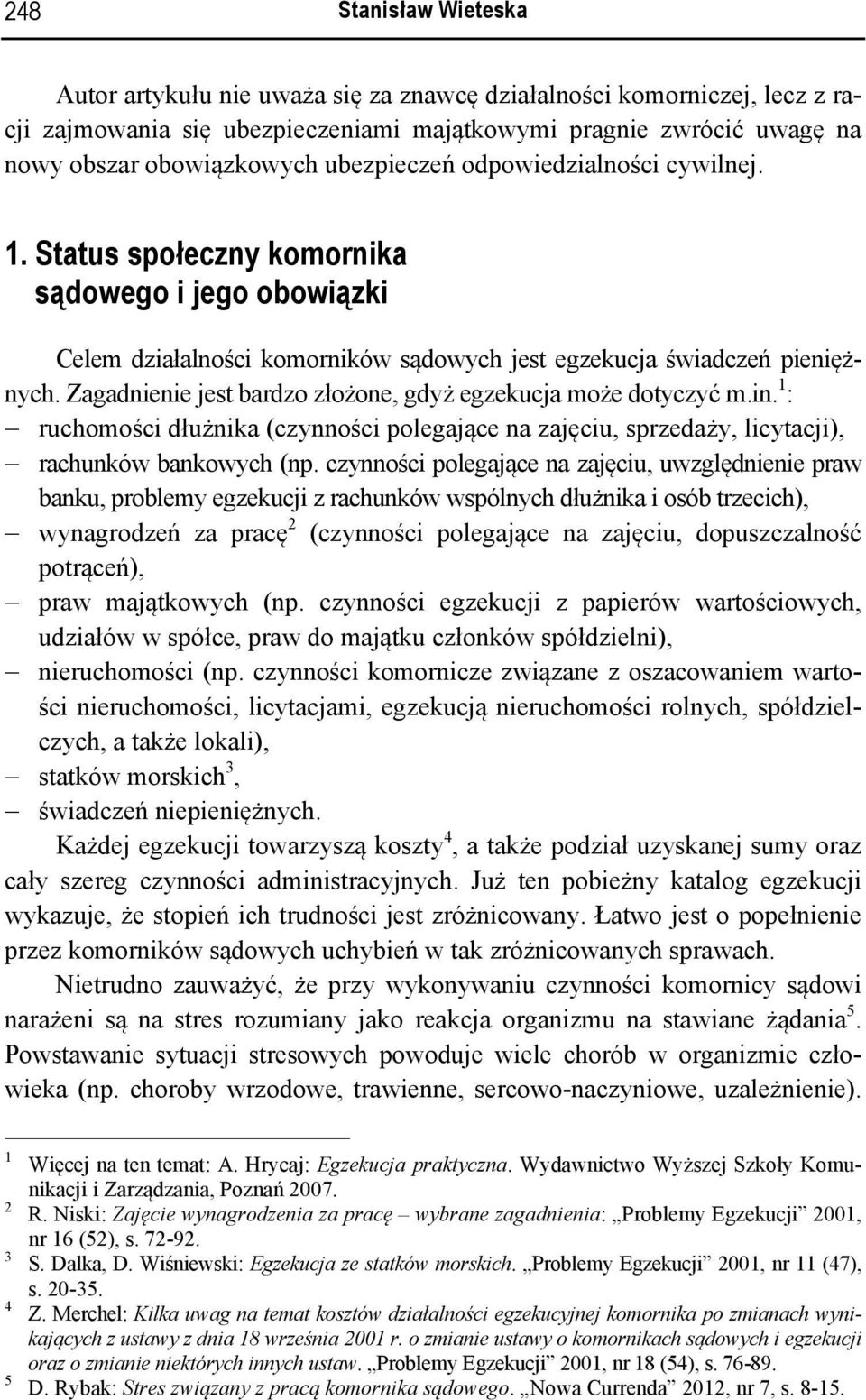 Zagadnienie jest bardzo złożone, gdyż egzekucja może dotyczyć m.in. 1 : ruchomości dłużnika (czynności polegające na zajęciu, sprzedaży, licytacji), rachunków bankowych (np.