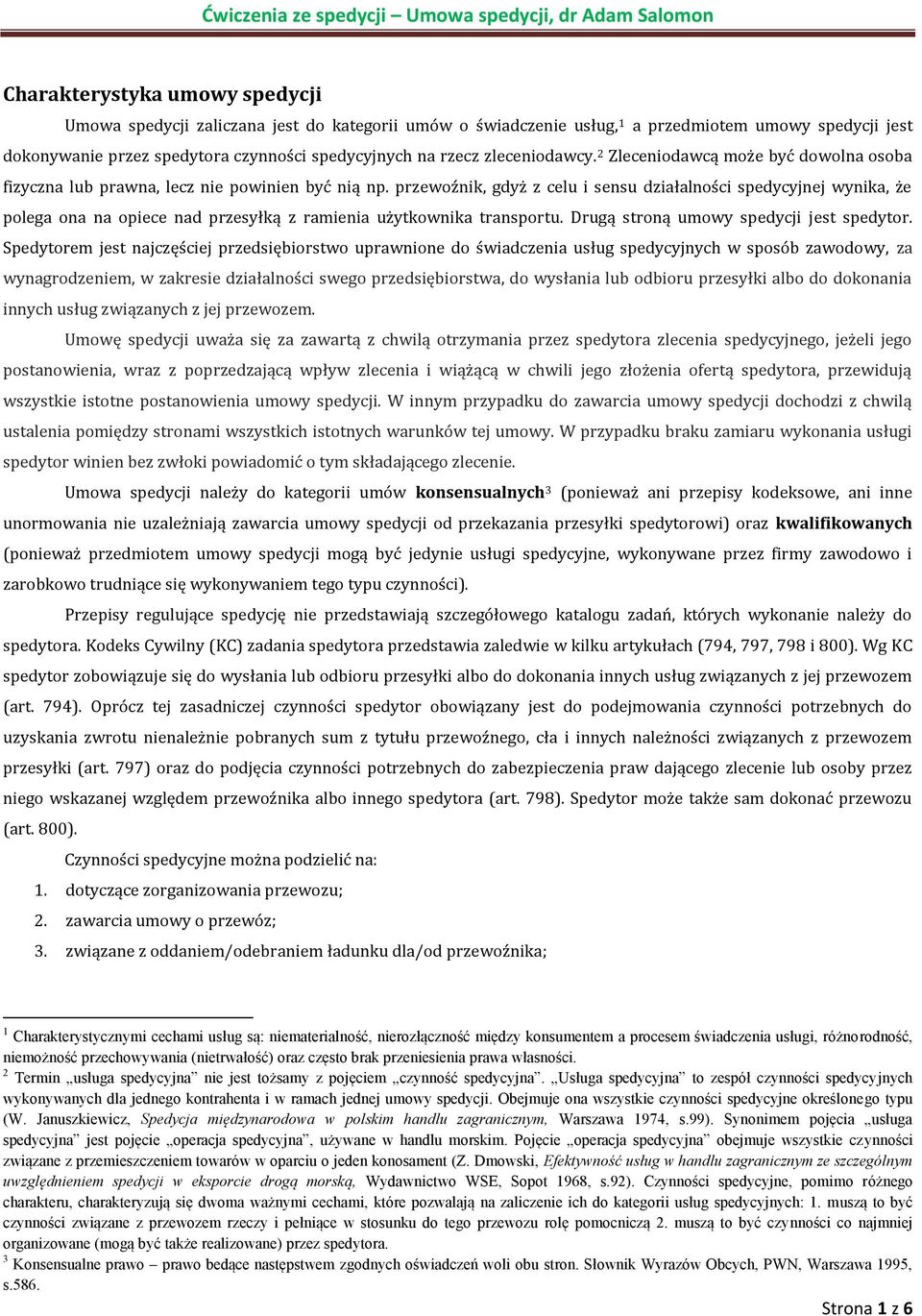 przewoźnik, gdyż z celu i sensu działalności spedycyjnej wynika, że polega ona na opiece nad przesyłką z ramienia użytkownika transportu. Drugą stroną umowy spedycji jest spedytor.