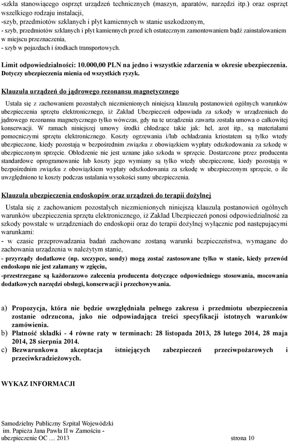 bądź zainstalowaniem w miejscu przeznaczenia, - szyb w pojazdach i środkach transportowych. Limit odpowiedzialności: 1., PLN na jedno i wszystkie zdarzenia w okresie ubezpieczenia.