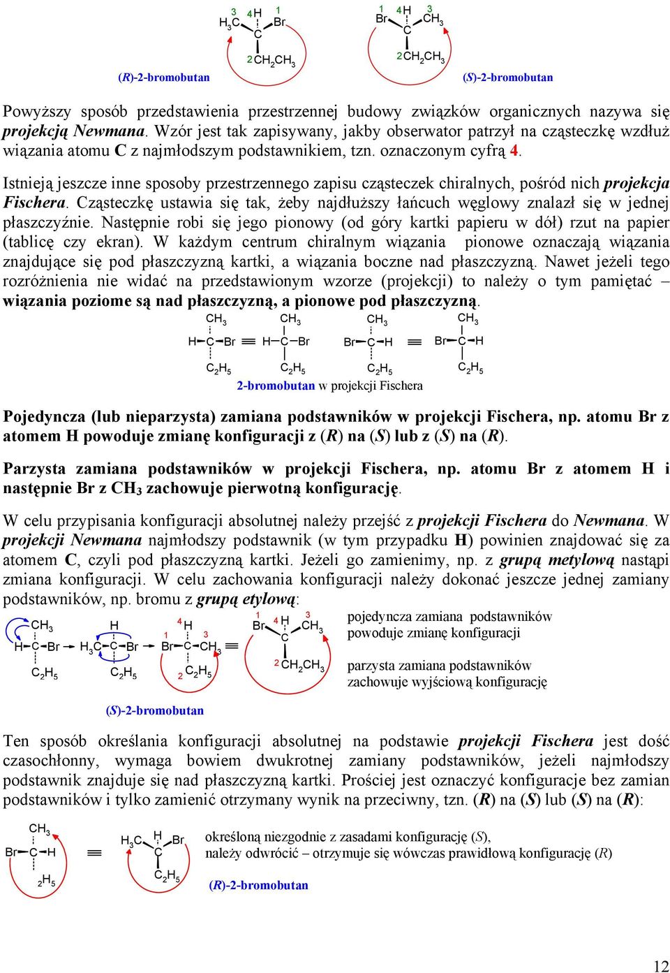 Istnieją jeszcze inne sposoby przestrzennego zapisu cząsteczek chiralnych, pośród nich projekcja Fischera. ząsteczkę ustawia się tak, żeby najdłuższy łańcuch węglowy znalazł się w jednej płaszczyźnie.