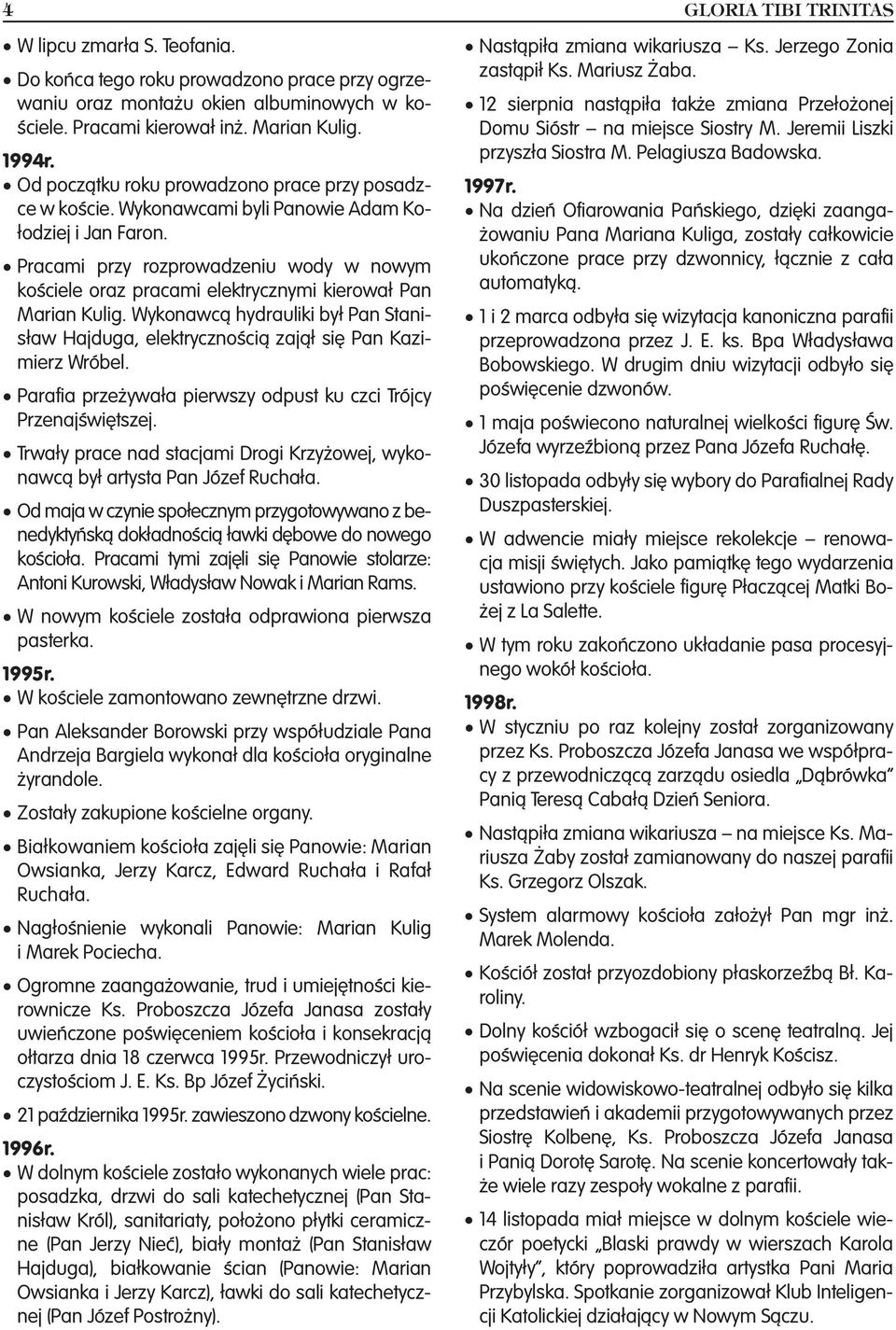 Pracami przy rozprowadzeniu wody w nowym kościele oraz pracami elektrycznymi kierował Pan Marian Kulig. Wykonawcą hydrauliki był Pan Stanisław Hajduga, elektrycznością zajął się Pan Kazimierz Wróbel.