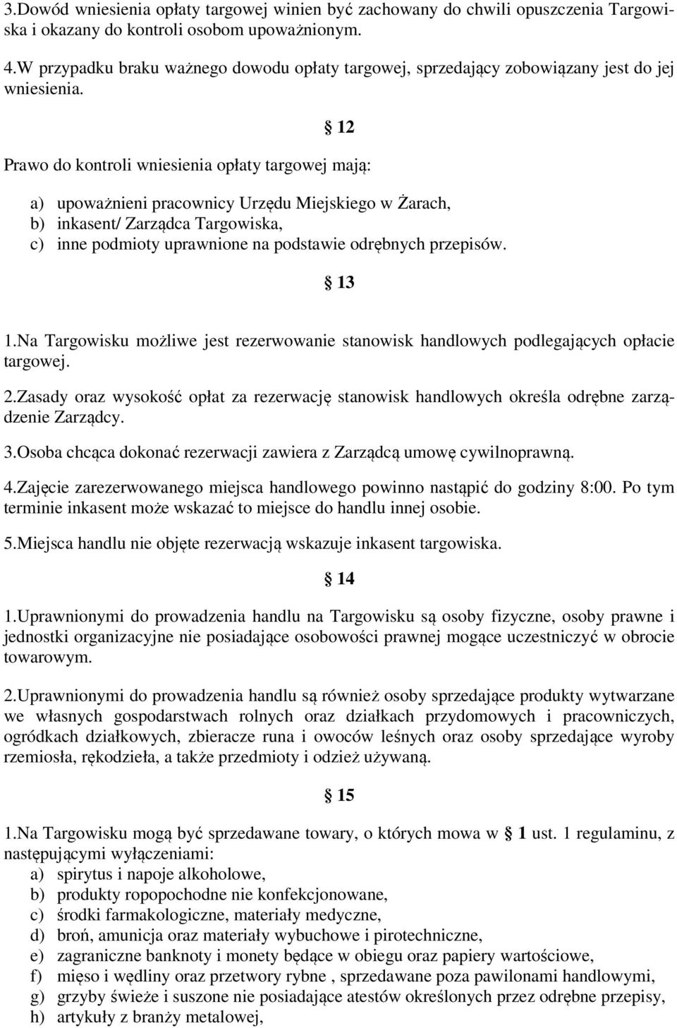 12 Prawo do kontroli wniesienia opłaty targowej mają: a) upoważnieni pracownicy Urzędu Miejskiego w Żarach, b) inkasent/ Zarządca Targowiska, c) inne podmioty uprawnione na podstawie odrębnych